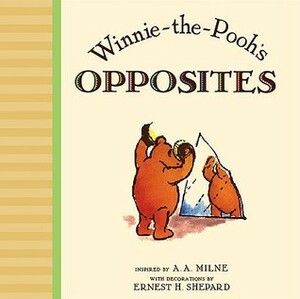 Winnie the Pooh's Opposites by Ernest H. Shepard, A.A. Milne