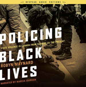 Policing Black Lives: State Violence in Canada from Slavery to the Present by Robyn Maynard