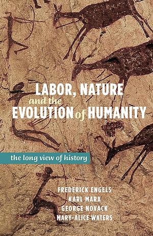 Labor, Nature, and the Evolution of Humanity: The Long View of History by George Novack, Karl Marx, Friedrich Engels