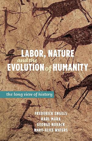 Labor, Nature, and the Evolution of Humanity: The Long View of History by Karl Marx, George Novack, Friedrich Engels