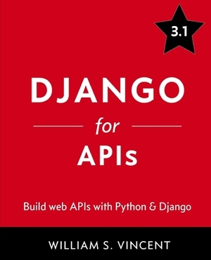 Django for APIs: Build web APIs with Python and Django by William S. Vincent