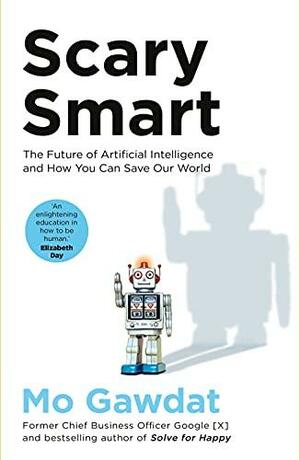 Scary Smart: The Future of Artificial Intelligence and How You Can Save Our World by Mo Gawdat