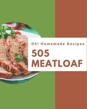 Oh! 505 Homemade Meatloaf Recipes: Start a New Cooking Chapter with Homemade Meatloaf Cookbook! by Lisa Lewis