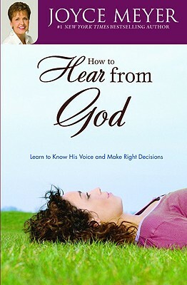 How to Hear from God: Learn to Know His Voice and Make Right Decisions by Joyce Meyer