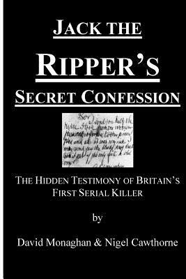 Jack the Ripper's Secret Confession: The Hidden Testimony of Britain's First Serial Killer by David Monaghan, Nigel Cawthorne