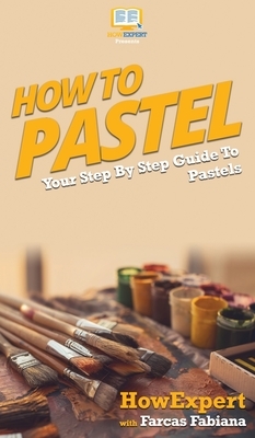 How To Pastel: Your Step By Step Guide to Pastels by Farcas Fabiana, Howexpert