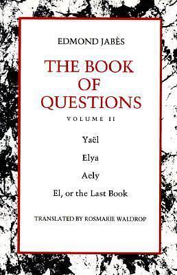 The Book of Questions: Volume II IV. Yaël, V. Elya, VI. Aely, VII. El, Or the Last Book by Edmond Jabès