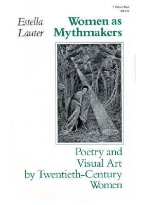 Women as Mythmakers: Poetry and Visual Art by Twentieth-Century Women by Estella Lauter