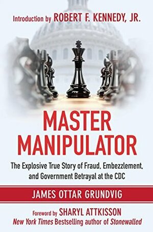 Master Manipulator: The Explosive True Story of Fraud, Embezzlement, and Government Betrayal at the CDC by Sharyl Attkisson, Robert F. Kennedy Jr., James Ottar Grundvig