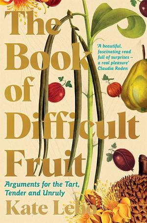 The Book of Difficult Fruit: Arguments for the Tart, Tender, and Unruly by Kate Lebo