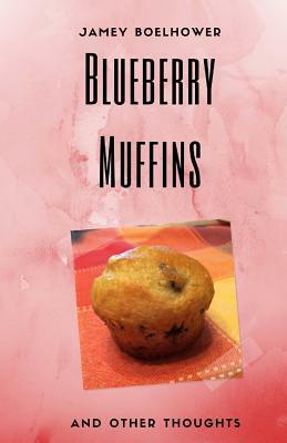 Blueberry Muffins and Other Thoughts by Jamey Boelhower