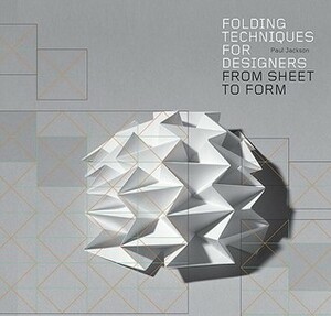 Folding Techniques for Designers: From Sheet to Form (How to fold paper and other materials for design projects) by Paul Jackson