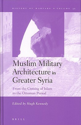 Muslim Military Architecture in Greater Syria: From the Coming of Islam to the Ottoman Period by 