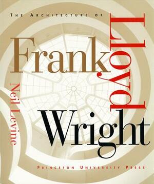 The Architecture of Frank Lloyd Wright by Neil Levine