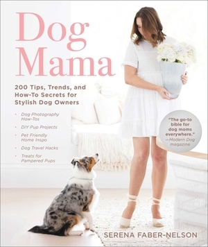 Dog Mama: 200 Tips, Trends, and How-To Secrets for Stylish Dog Owners by Serena Faber-Nelson