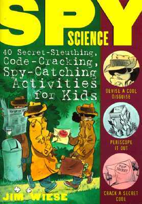 Spy Science: 40 Secret-Sleuthing, Code-Cracking, Spy-Catching Activities for Kids by Jim Wiese