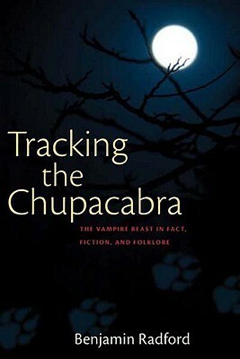 Tracking the Chupacabra: The Vampire Beast in Fact, Fiction, and Folklore by Benjamin Radford