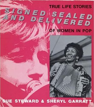 Signed, Sealed, and Delivered: True Life Stories of Women in Pop Music by Sue Steward, Sheryl Garratt