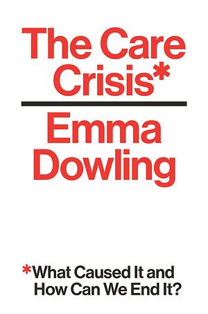 The Care Crisis: What Caused It and How Can We End It? by Emma Dowling