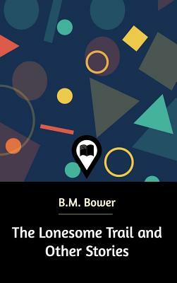 The Lonesome Trail and Other Stories by B. M. Bower