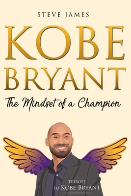 Kobe Bryant: The Mindset of a Champion (Tribute to Kobe Bryant) by Steve James