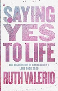 Saying Yes to Life: The Archbishop of Canterbury's Lent Book 2020 by Ruth Valerio