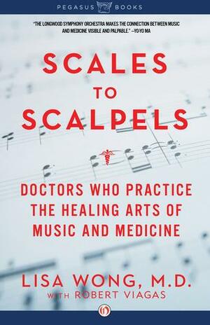 Scales to Scalpels: Doctors Who Practice the Healing Arts of Music and Medicine: The Story of the Longwood Symphony Orchestra by Lisa Wong, Robert Viagas