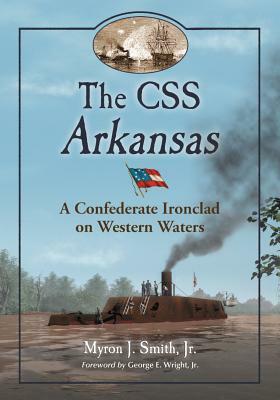 The CSS Arkansas: A Confederate Ironclad on Western Waters by Myron J. Smith