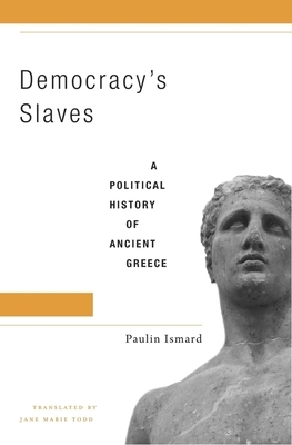 Democracy's Slaves: A Political History of Ancient Greece by Paulin Ismard