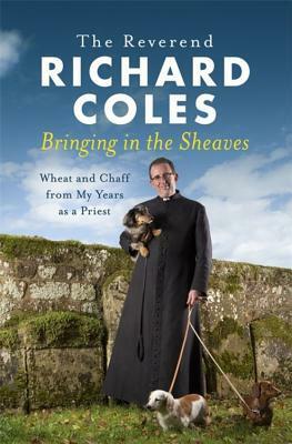 Bringing in the Sheaves: Wheat and Chaff from My Years as a Priest by Richard Coles
