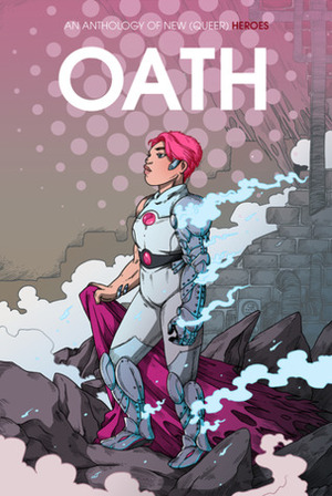 Oath: An Anthology of New (Queer) Heroes by Theo Nicole Lorenz, Vaneda Vireak, Allison Paige, Sarah Winifred Searle, Jon Erik Christianson, Aud Koch, Kori Michele Handwerker, Apollo Pop, Tini Howard, Alex Law, Rachel Dukes, Camila Fortuna, Milkrainn, Steve Foxe, Sara Goetter, Sfé R. Monster, Lee Blauersouth, K Van Dam, Blue Delliquanti, Adriana Ferguson, Katherine Verhoeven, E.A. Denich, Jenn St-Onge, Rian Sygh, Audrey Redpath, Ty Blauersouth, Carey Pietsch, Megan Gedris