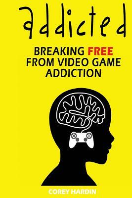 Addicted: Breaking Free From Video Game Addiction by Corey Hardin