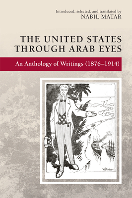 The United States Through Arab Eyes: An Anthology of Writings (1876-1914) by Nabil Matar