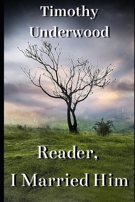 Reader, I Married Him: A Jane Eyre Inspired Pride and Prejudice Variation by Timothy Underwood