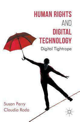 Human Rights and Digital Technology: Digital Tightrope by Susan Perry, Claudia Roda