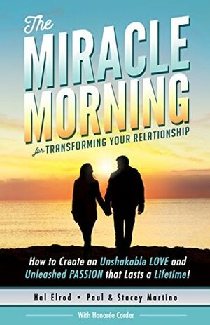 The Miracle Morning for Transforming Your Relationship: How to Create an Unshakeable LOVE and Unleashed PASSION that Lasts a Lifetime! by Hal Elrod, Honoree Corder, Paul Martino, Stacey Martino