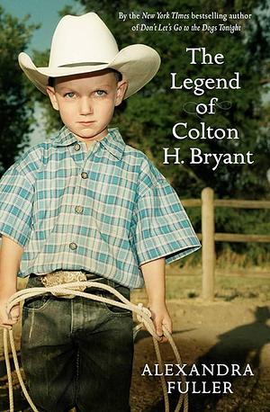 The Legend of Colton H Bryant by Alexandra Fuller, Alexandra Fuller