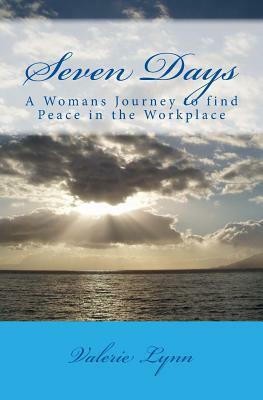 Seven Days: A Womans Journey to Find Peace in the Worklplace by Valerie Lynn