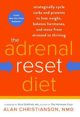 The Adrenal Reset Diet: Strategically Cycle Carbs and Proteins to Lose Weight, Balance Hormones, and Move from Stressed to Thriving by Alan Christianson