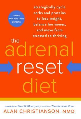 The Adrenal Reset Diet: Strategically Cycle Carbs and Proteins to Lose Weight, Balance Hormones, and Move from Stressed to Thriving by Alan Christianson
