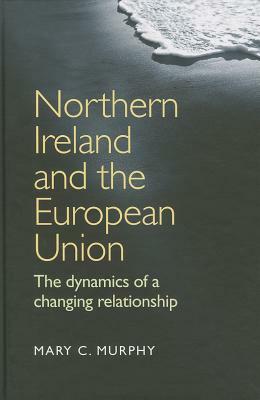 Northern Ireland & European Union CB: The Dynamics of a Changing Relationship by Mary C. Murphy