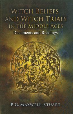 Witch Beliefs and Witch Trials in the Middle Ages: Documents and Readings by P.G. Maxwell-Stuart