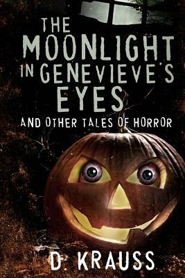 The Moonlight in Genevieve's Eyes: and Other Tales of Horror by D. Krauss