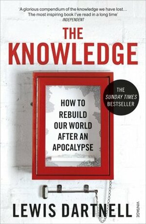 The Knowledge: How To Rebuild Our World After an Apocalypse by Lewis Dartnell