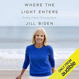 Where the Light Enters: Building a Family, Discovering Myself by Jill Biden