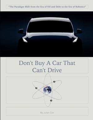 Don't Buy A Car That Can't Drive: The Era of Oil and Debt to the Era of Robotics and Data by Julian Cox