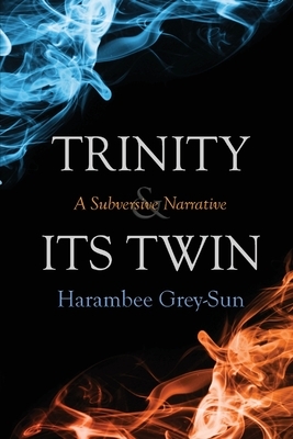 Trinity and Its Twin: A Subversive Narrative by Harambee Grey-Sun