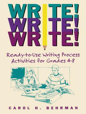 Write! Write! Write!: Ready-To-Use Writing Process Activities for Grades 4-8 by Carol H. Behrman