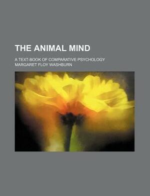 The Animal Mind; A Text-Book of Comparative Psychology by Margaret Floy Washburn