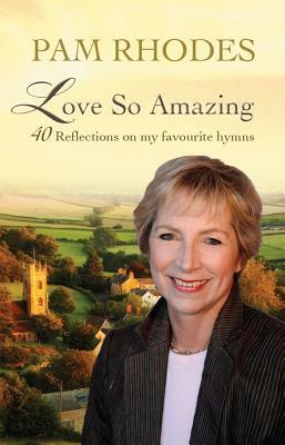 Love So Amazing: 40 Reflections on My Favourite Hymns by Pam Rhodes